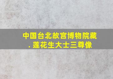 中国台北故宫博物院藏 . 莲花生大士三尊像